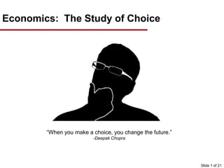 Economics: The Study of Choice
“When you make a choice, you change the future.”
-Deepak Chopra
Slide 1 of 21
 