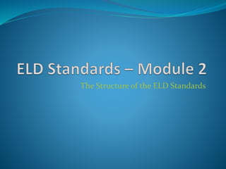 The Structure of the ELD Standards 
 