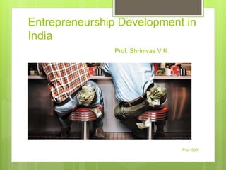 Entrepreneurship Development in
India
Prof. Shrinivas V K
Prof. SVK
 
