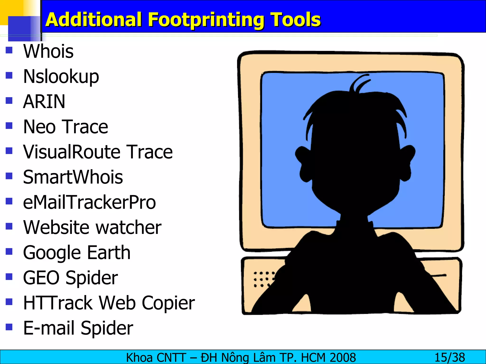 Additional Footprinting Tools Whois Nslookup ARIN Neo Trace VisualRoute Trace SmartWhois eMailTrackerPro Website watcher Google Earth GEO Spider HTTrack Web Copier E-mail Spider 
