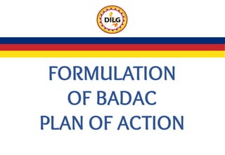 FORMULATION
OF BADAC
PLAN OF ACTION
 