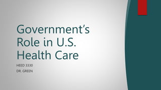 HEED 3330
DR. GREEN
Government’s
Role in U.S.
Health Care
 