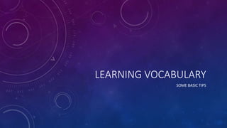 LEARNING VOCABULARY
SOME BASIC TIPS
 