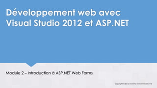 Développement web avec
Visual Studio 2012 et ASP.NET




Module 2 – Introduction à ASP.NET Web Forms

                                              Copyright © 2013, Mostefai Mohammed Amine
 