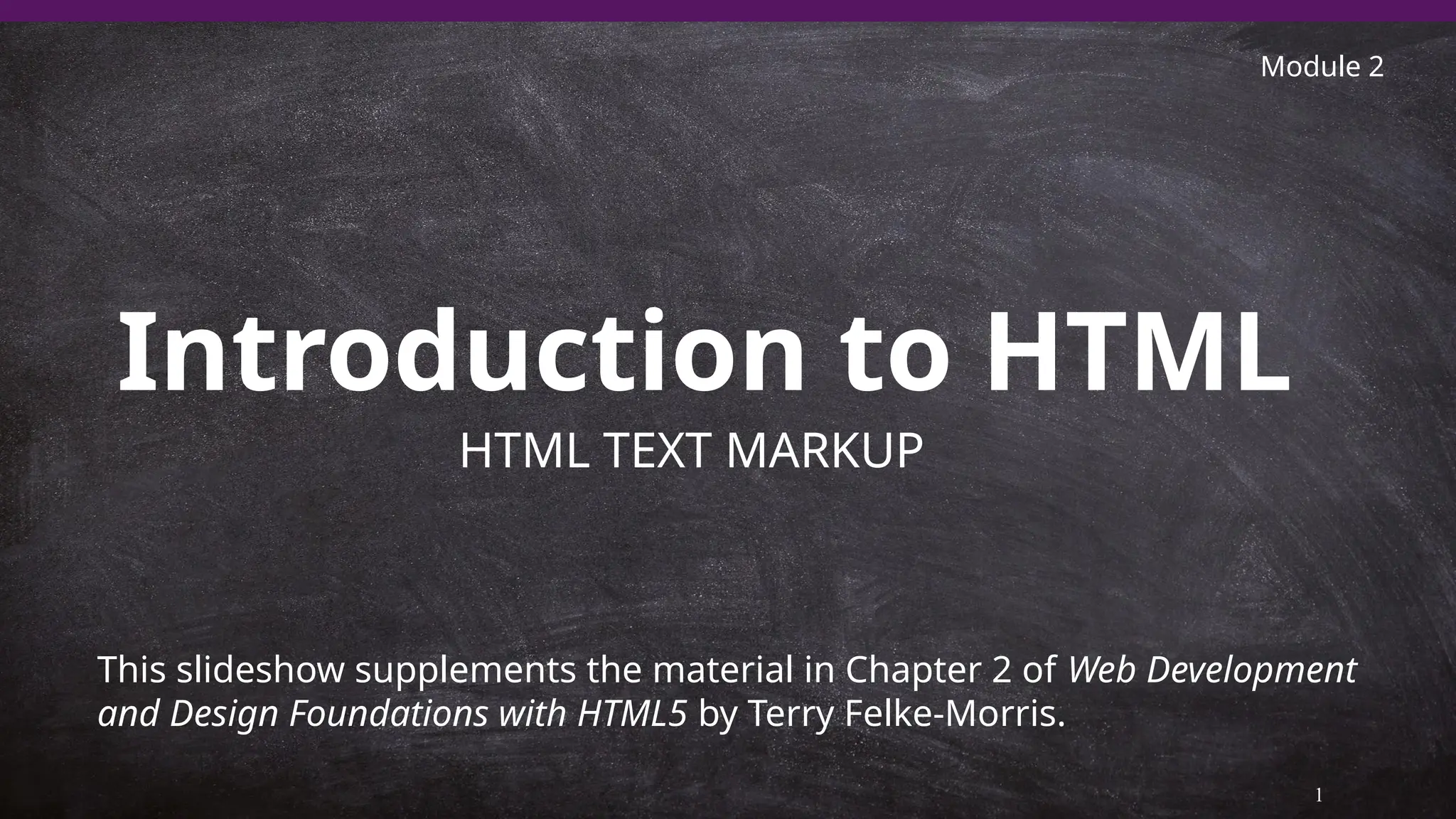 Introduction to HTML
1
This slideshow supplements the material in Chapter 2 of Web Development
and Design Foundations with HTML5 by Terry Felke-Morris.
HTML TEXT MARKUP
Module 2
 