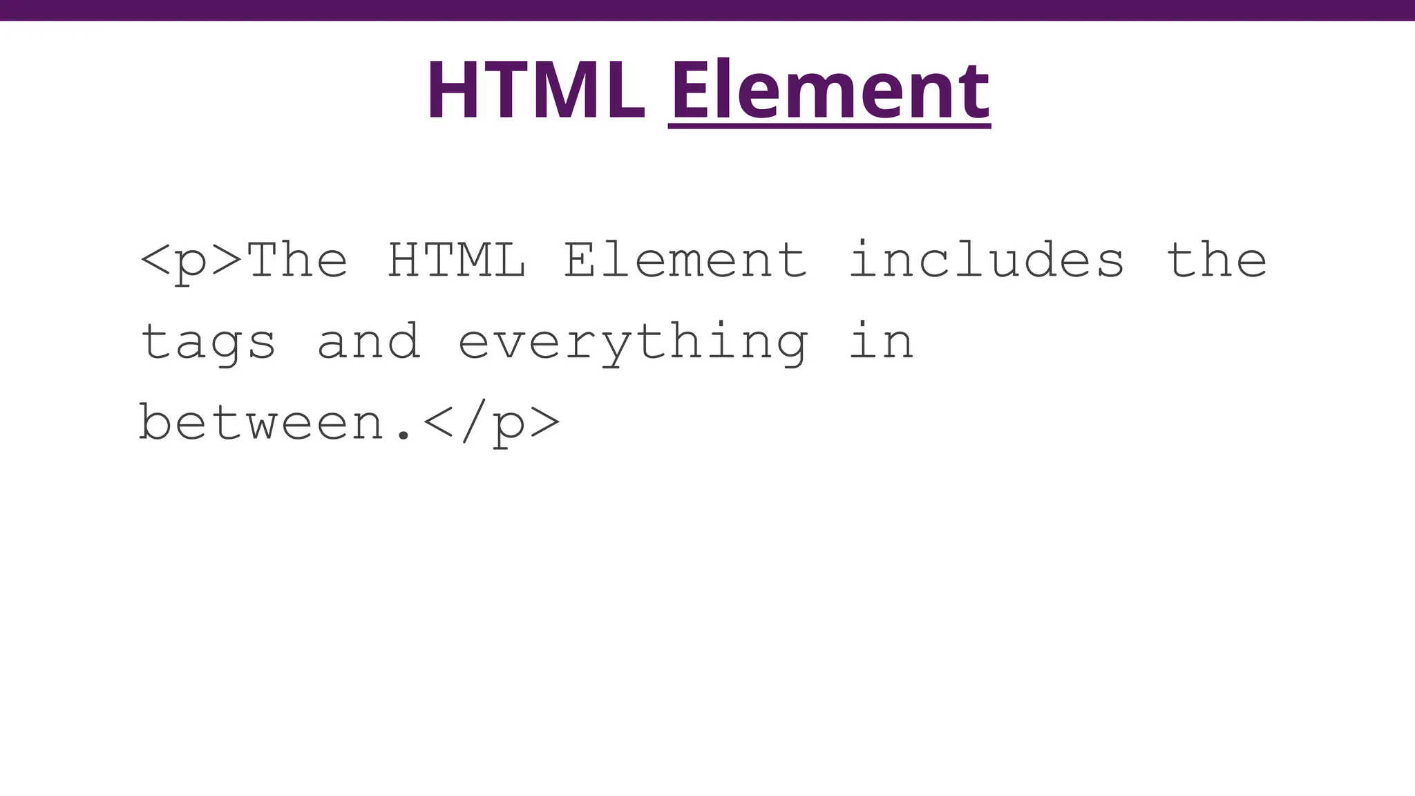 HTML Element
<p>The HTML Element includes the
tags and everything in
between.</p>
 