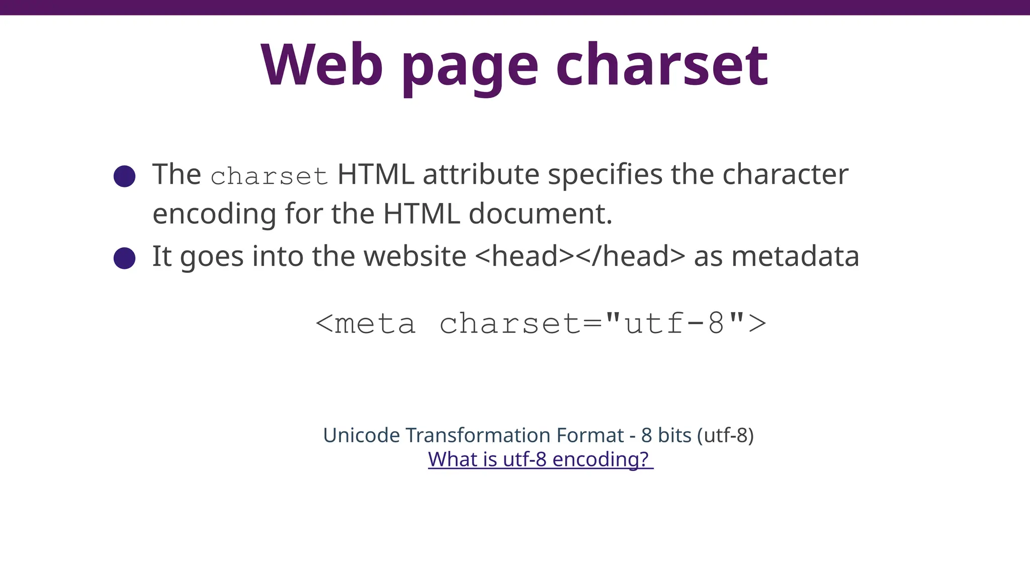 Web page charset
● The charset HTML attribute specifies the character
encoding for the HTML document.
● It goes into the website <head></head> as metadata
<meta charset="utf-8">
Unicode Transformation Format - 8 bits (utf-8)
What is utf-8 encoding?
 