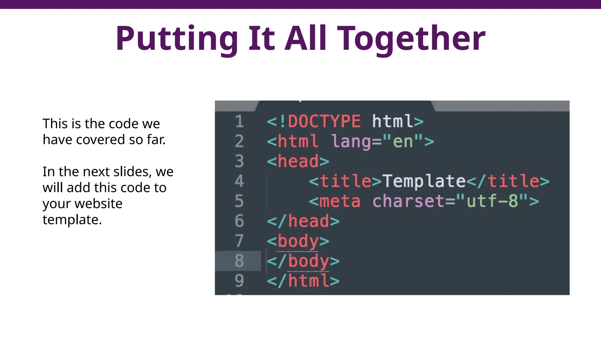 Putting It All Together
This is the code we
have covered so far.
In the next slides, we
will add this code to
your website
template.
 