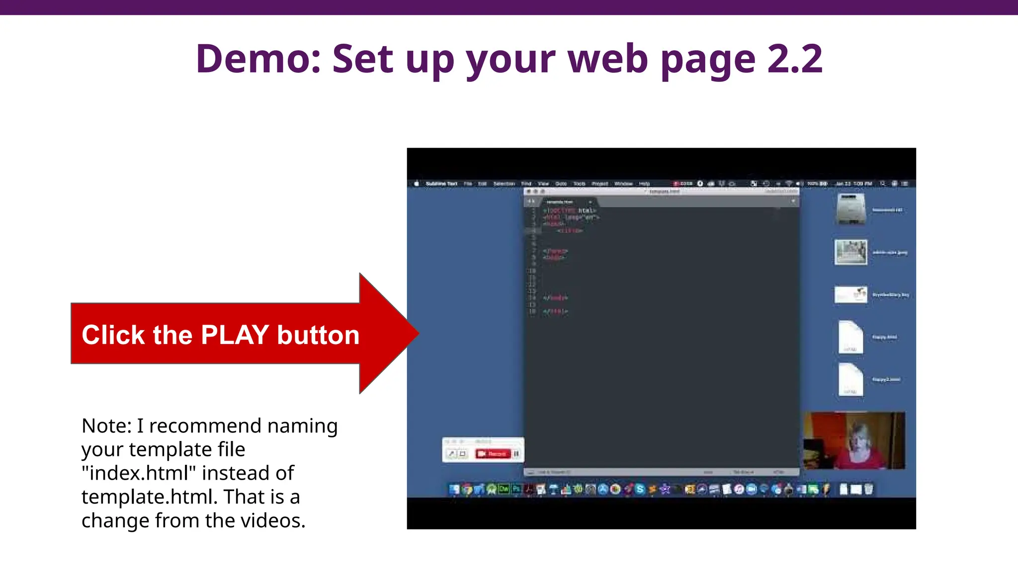 Demo: Set up your web page 2.2
Click the PLAY button
Note: I recommend naming
your template file
"index.html" instead of
template.html. That is a
change from the videos.
 