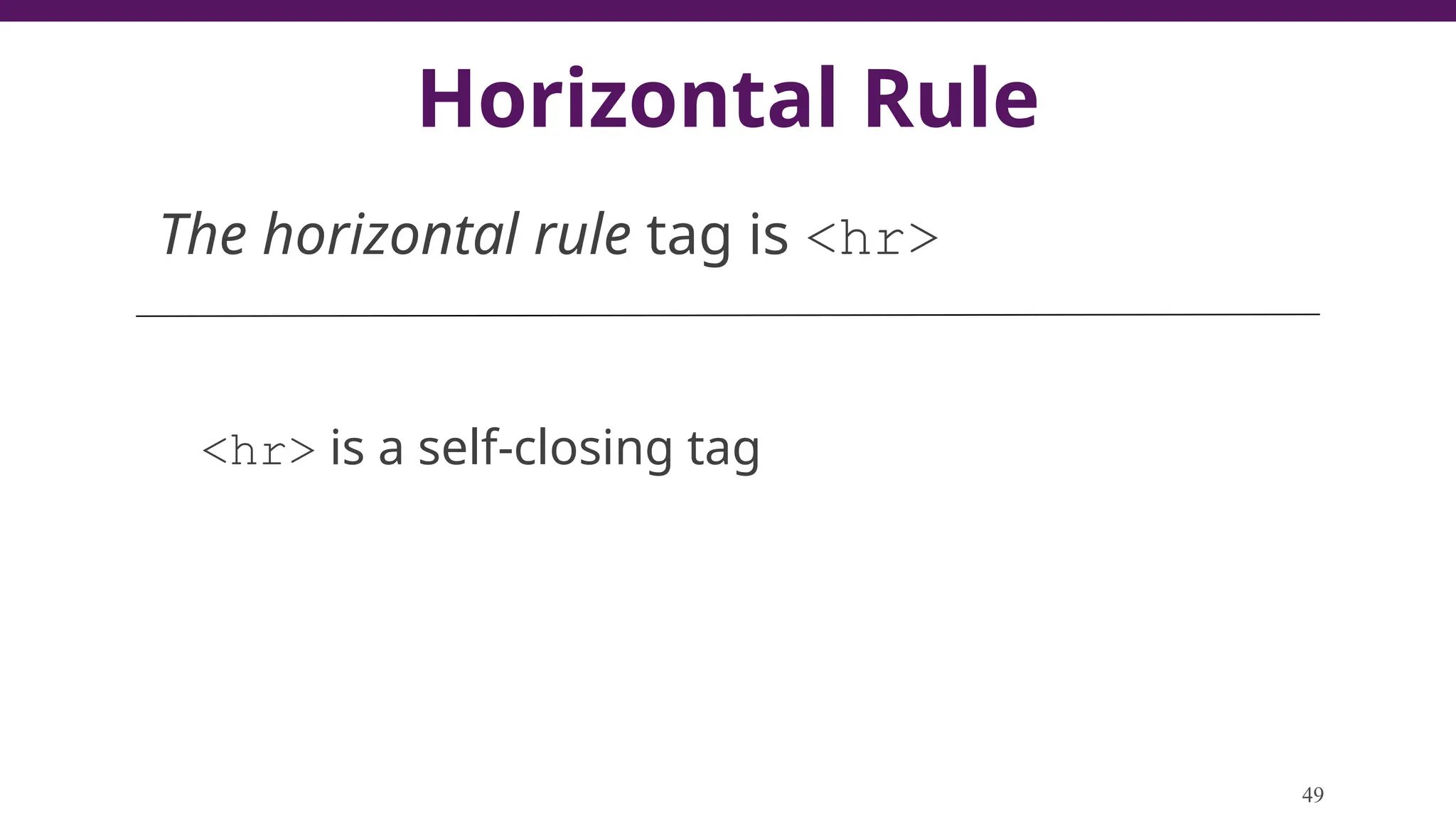 Horizontal Rule
The horizontal rule tag is <hr>
<hr> is a self-closing tag
49
 