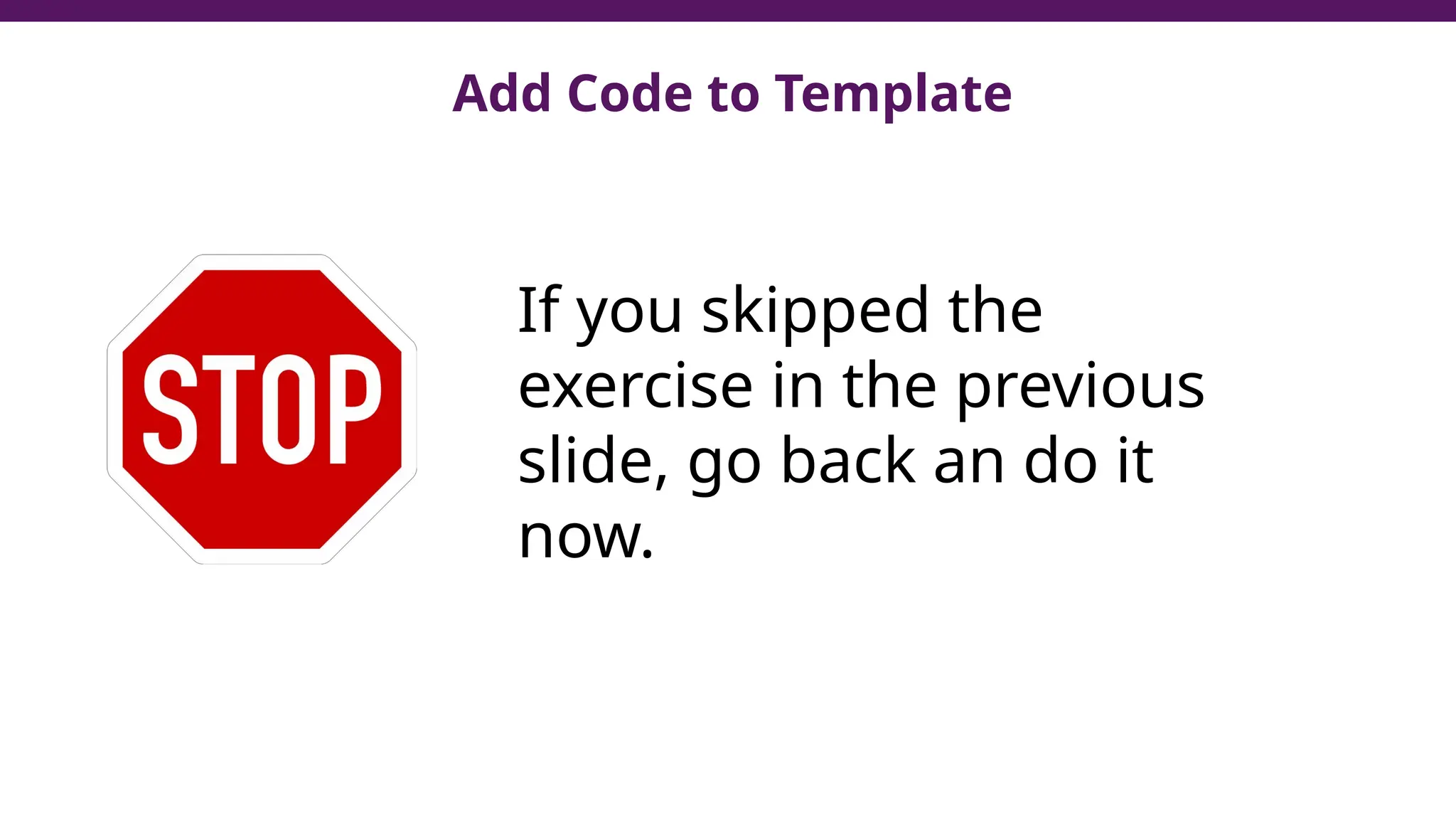Add Code to Template
If you skipped the
exercise in the previous
slide, go back an do it
now.
 