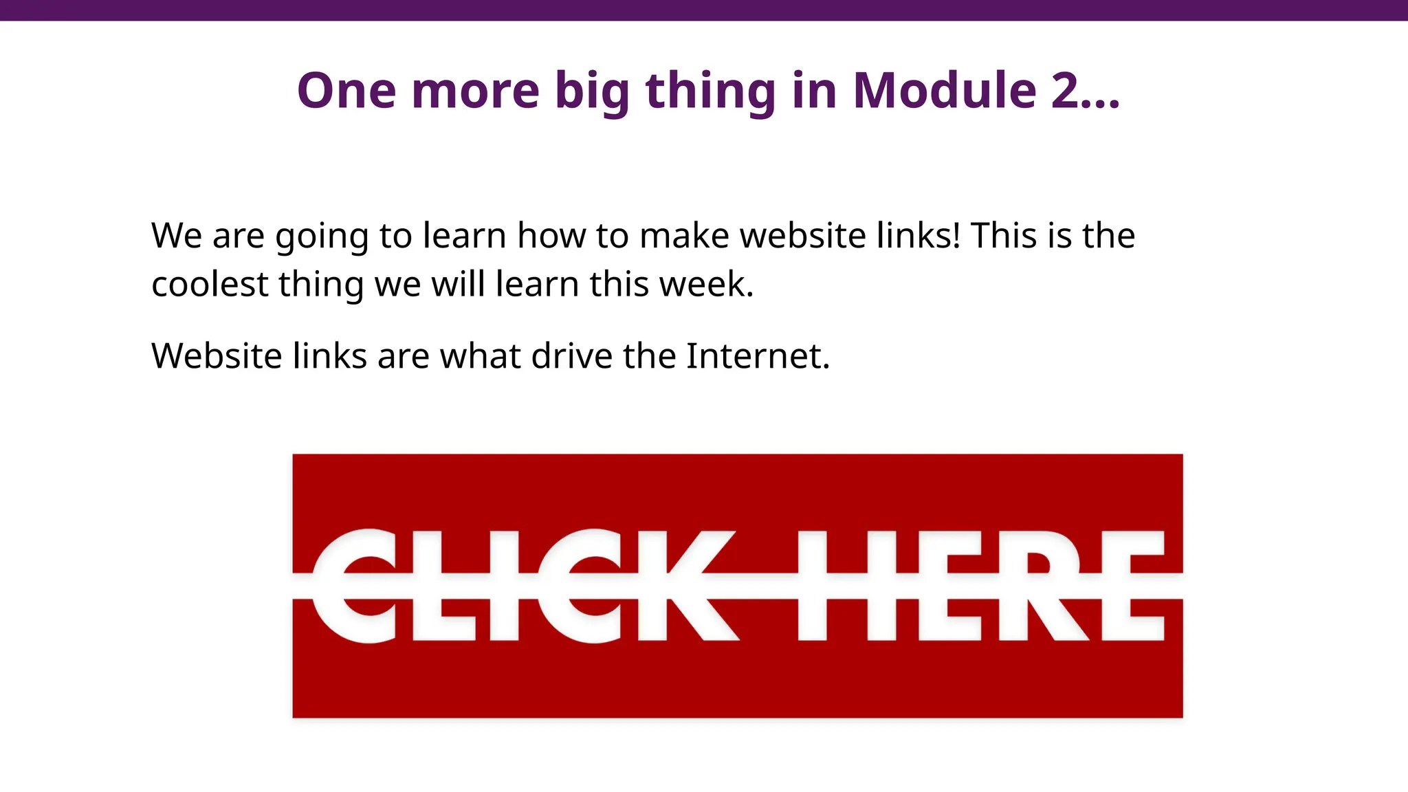 We are going to learn how to make website links! This is the
coolest thing we will learn this week.
Website links are what drive the Internet.
One more big thing in Module 2…
 