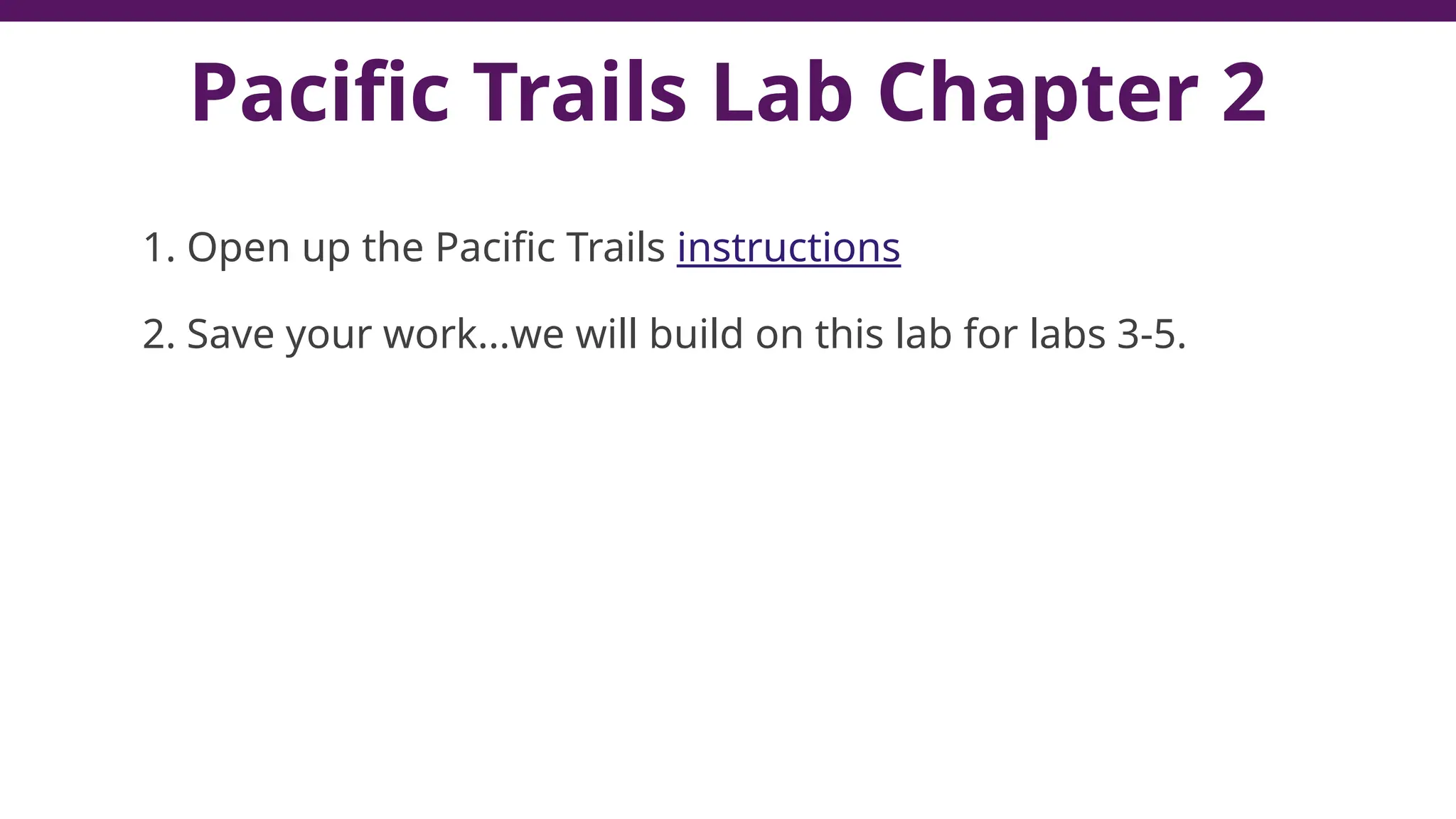 Pacific Trails Lab Chapter 2
1. Open up the Pacific Trails instructions
2. Save your work...we will build on this lab for labs 3-5.
 