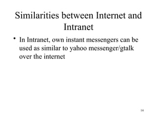 Similarities between Internet and
Intranet
• In Intranet, own instant messengers can be
used as similar to yahoo messenger/gtalk
over the internet
14
 