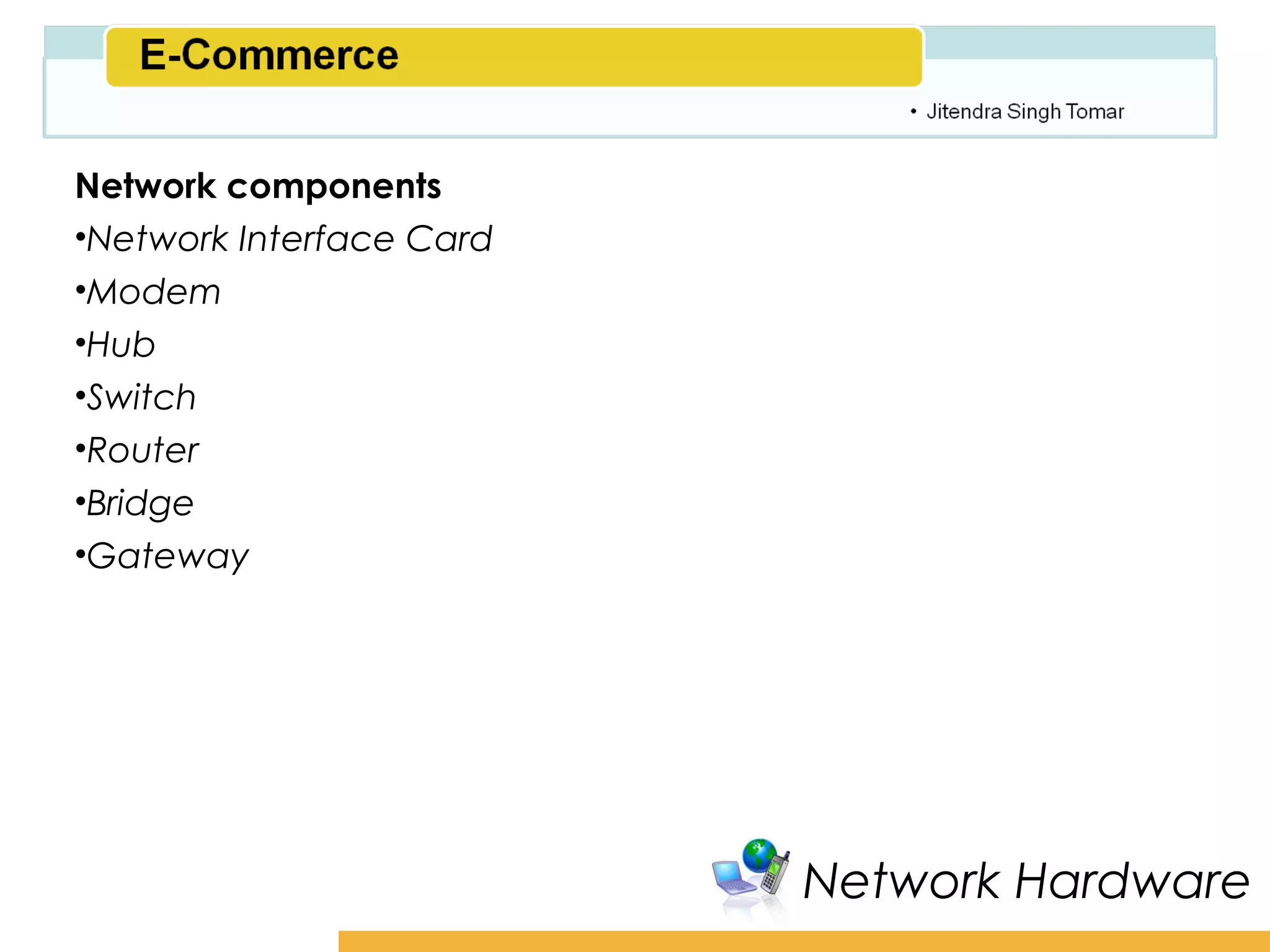 Amity School of Business

Network components
•Network Interface Card
•Modem
•Hub
•Switch
•Router
•Bridge
•Gateway




                          Network Hardware
 