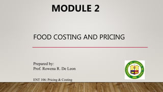 FOOD COSTING AND PRICING
MODULE 2
Prepared by:
Prof. Rowena R. De Leon
ENT 106: Pricing & Costing
 