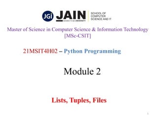 Module 2
Lists, Tuples, Files
1
21MSIT4H02 – Python Programming
Master of Science in Computer Science & Information Technology
[MSc-CSIT]
 