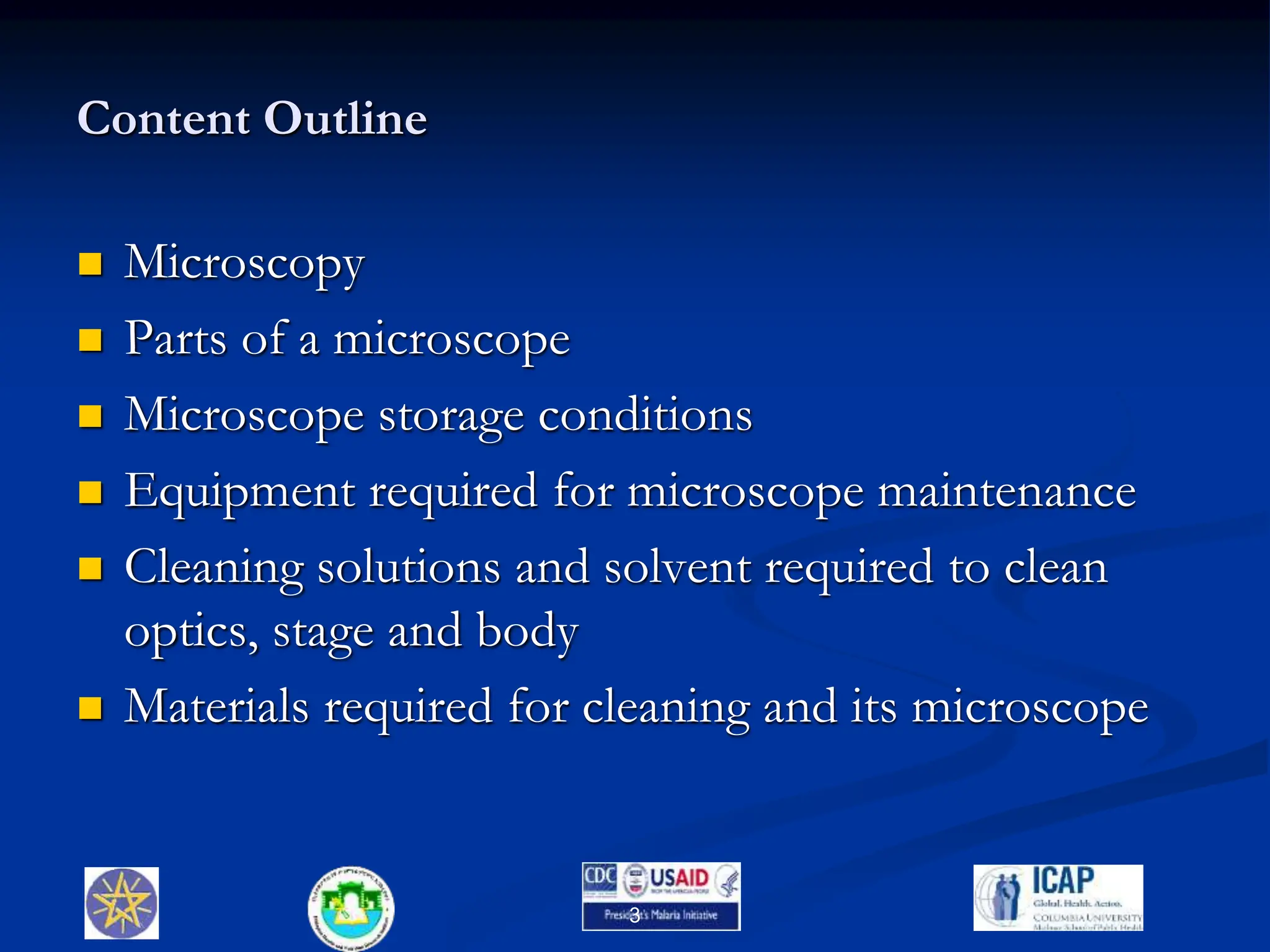 Content Outline
 Microscopy
 Parts of a microscope
 Microscope storage conditions
 Equipment required for microscope maintenance
 Cleaning solutions and solvent required to clean
optics, stage and body
 Materials required for cleaning and its microscope
3
 