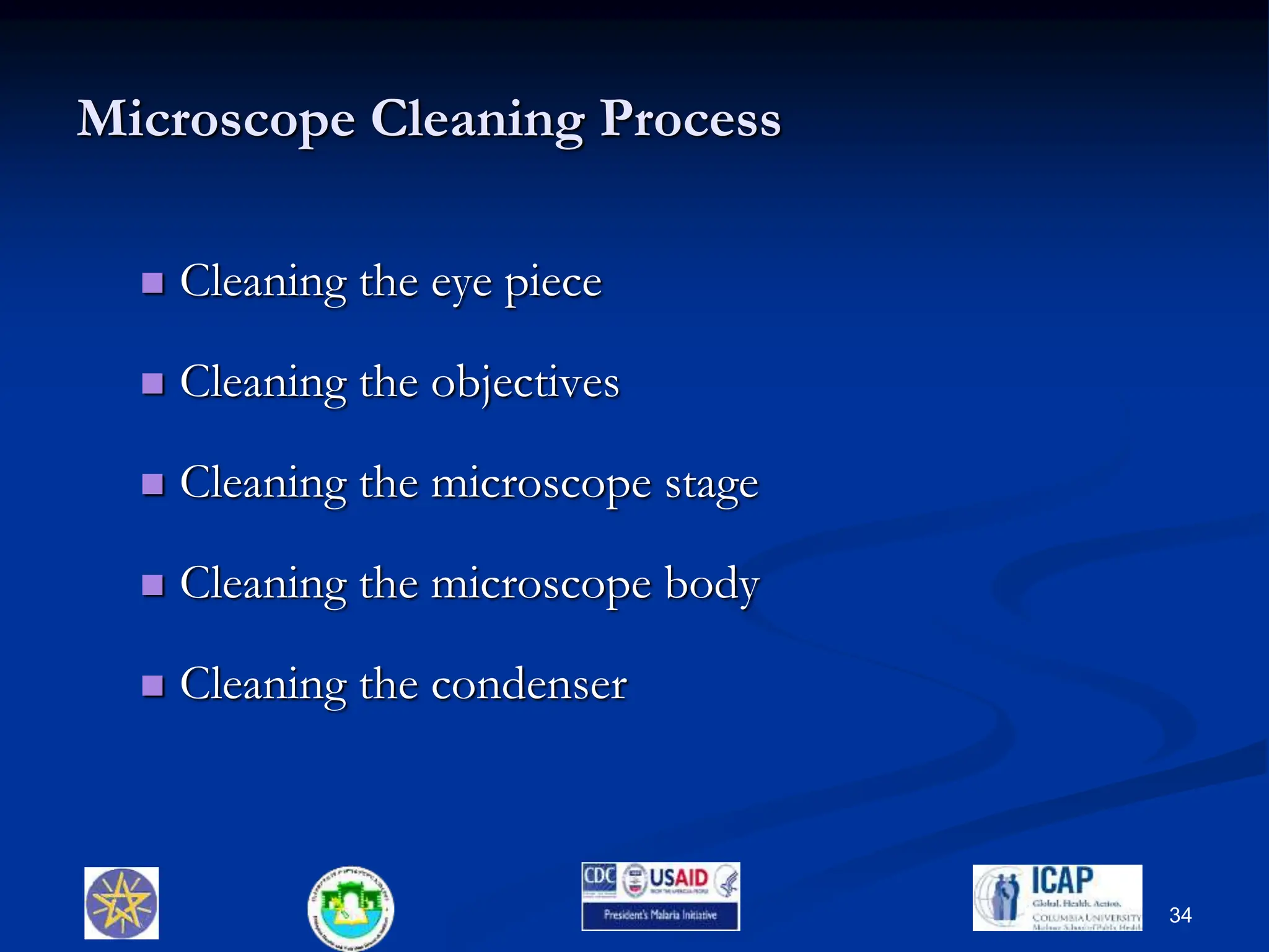 Microscope Cleaning Process
 Cleaning the eye piece
 Cleaning the objectives
 Cleaning the microscope stage
 Cleaning the microscope body
 Cleaning the condenser
34
 