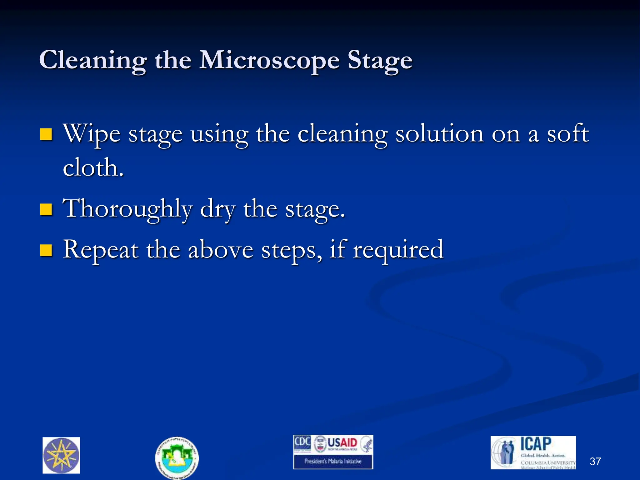 Cleaning the Microscope Stage
 Wipe stage using the cleaning solution on a soft
cloth.
 Thoroughly dry the stage.
 Repeat the above steps, if required
37
 