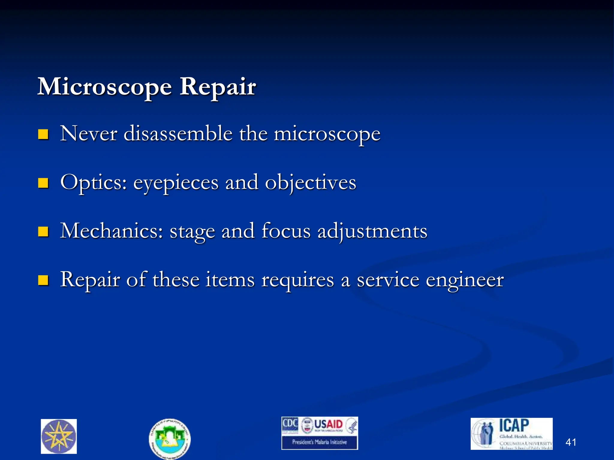 Microscope Repair
 Never disassemble the microscope
 Optics: eyepieces and objectives
 Mechanics: stage and focus adjustments
 Repair of these items requires a service engineer
41
 