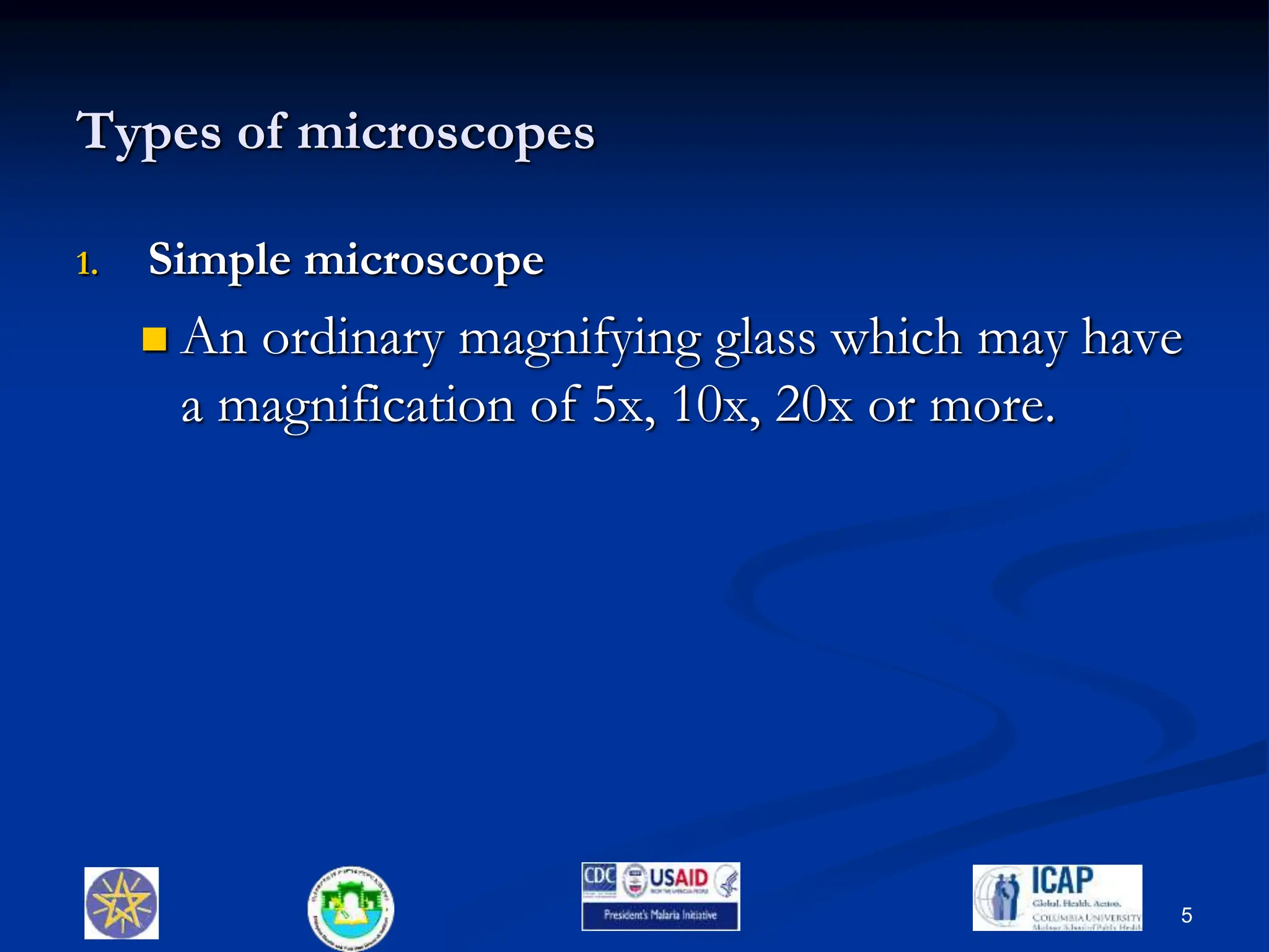 Types of microscopes
1. Simple microscope
 An ordinary magnifying glass which may have
a magnification of 5x, 10x, 20x or more.
5
 
