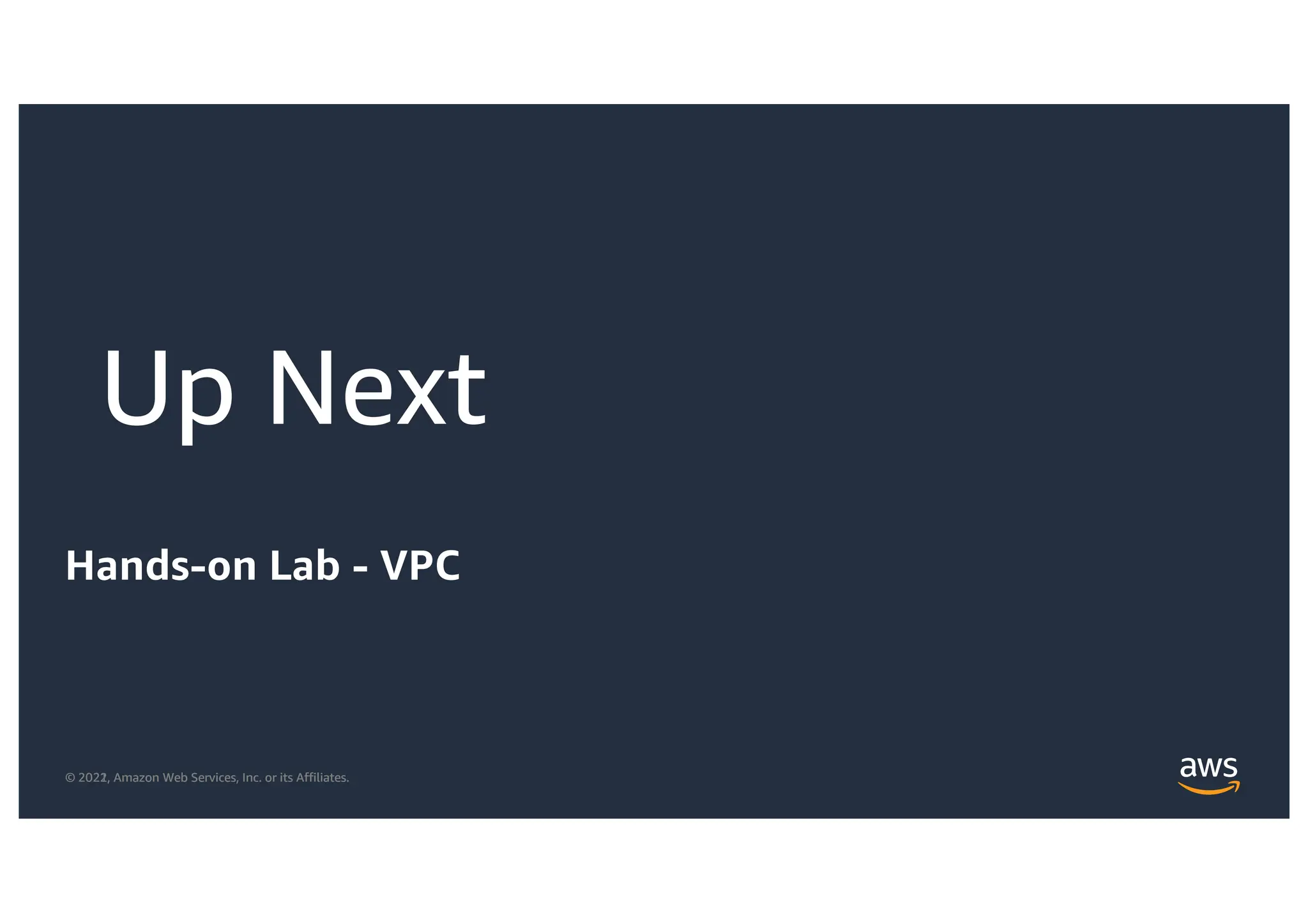 © 2021, Amazon Web Services, Inc. or its Affiliates.
© 2022, Amazon Web Services, Inc. or its Affiliates.
Hands-on Lab - VPC
Up Next
 