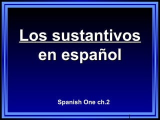 Los sustantivos
  en español

    Spanish One ch.2

                       1
 