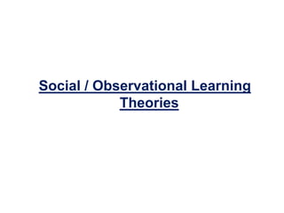 Social / Observational Learning
Theories
 