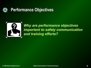 Performance Objectives
Why are performance objectives
important to safety communication
and training efforts?

© 2005 National Safety Council

Safety Communication & Training Techniques

4

 