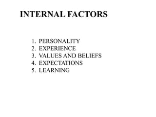 INTERNAL FACTORS
1. PERSONALITY
2. EXPERIENCE
3. VALUES AND BELIEFS
4. EXPECTATIONS
5. LEARNING
 