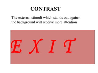 CONTRAST
The external stimuli which stands out against
the background will receive more attention
 