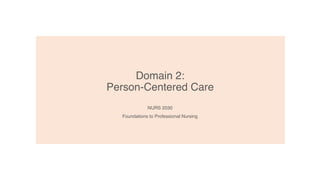 Domain 2:
Person-Centered Care
NURS 2030
Foundations to Professional Nursing
 