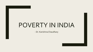 POVERTY IN INDIA
- Dr. KarishmaChaudhary
 