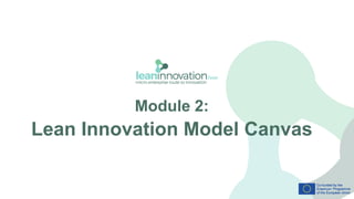 Module 2:
Lean Innovation Model Canvas
 