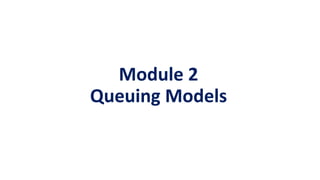 Module 2
Queuing Models
 