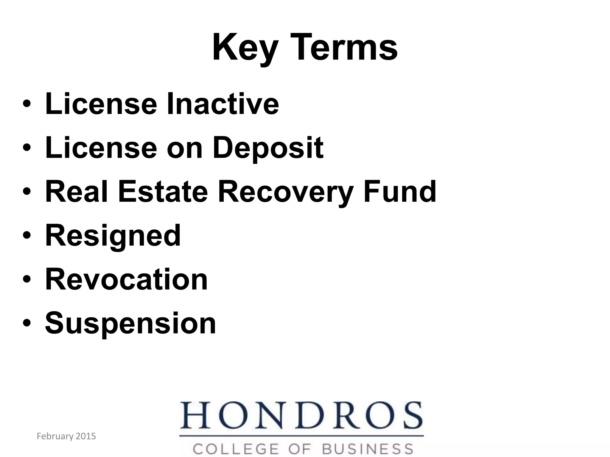 Key Terms
• License Inactive
• License on Deposit
• Real Estate Recovery Fund
• Resigned
• Revocation
• Suspension
February 2015
 