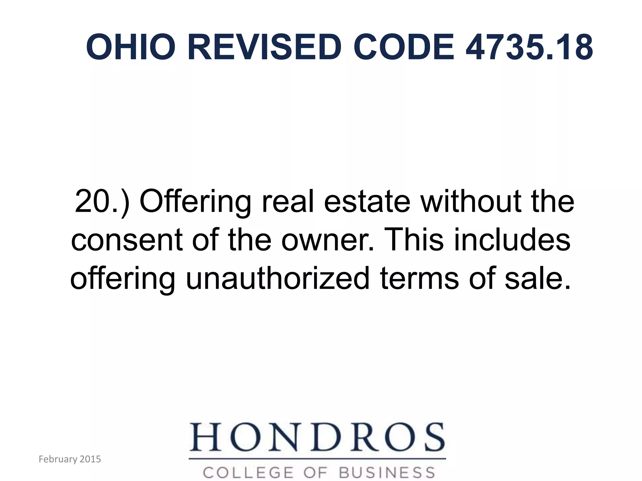 OHIO REVISED CODE 4735.18
20.) Offering real estate without the
consent of the owner. This includes
offering unauthorized terms of sale.
February 2015
 