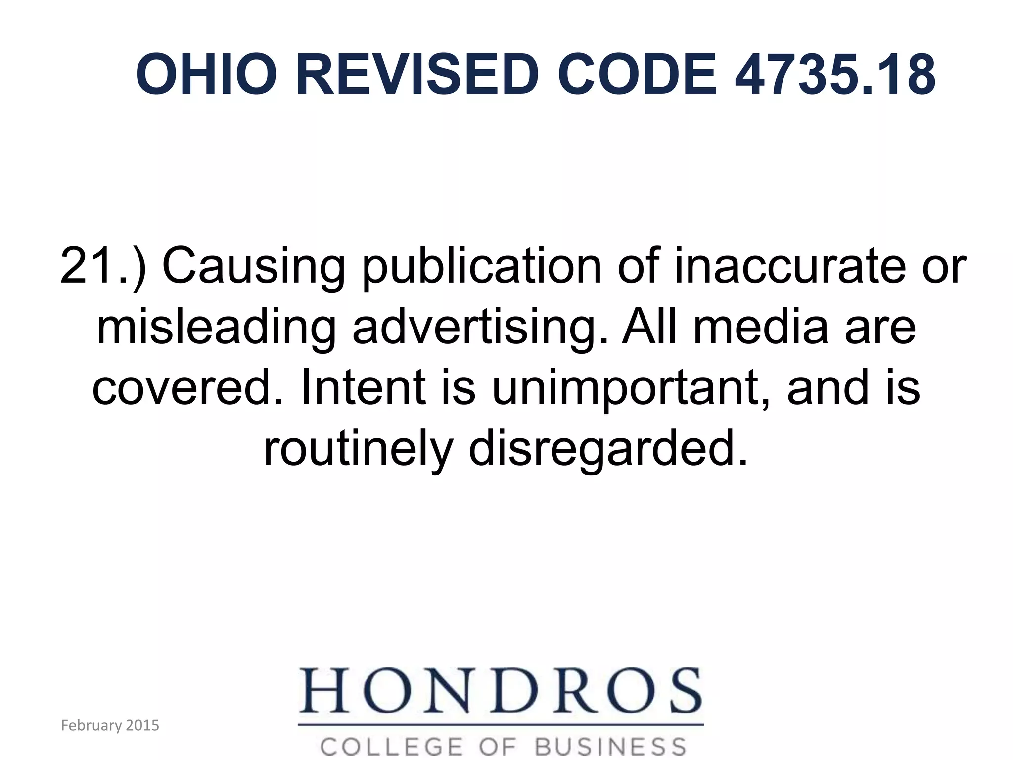 OHIO REVISED CODE 4735.18
21.) Causing publication of inaccurate or
misleading advertising. All media are
covered. Intent is unimportant, and is
routinely disregarded.
February 2015
 