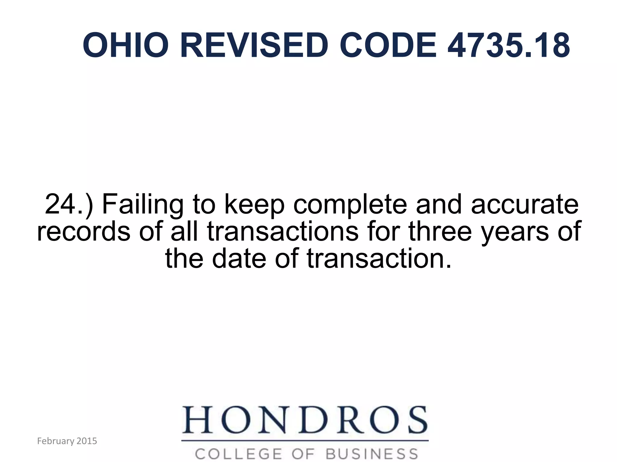 OHIO REVISED CODE 4735.18
24.) Failing to keep complete and accurate
records of all transactions for three years of
the date of transaction.
February 2015
 