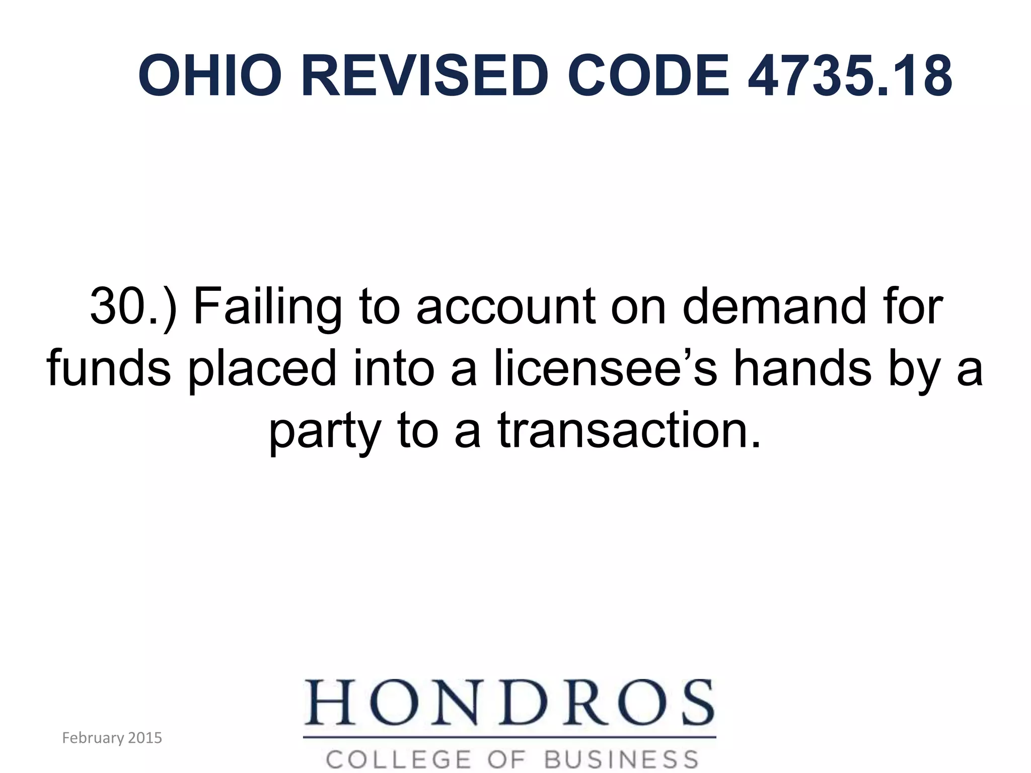 OHIO REVISED CODE 4735.18
30.) Failing to account on demand for
funds placed into a licensee’s hands by a
party to a transaction.
February 2015
 