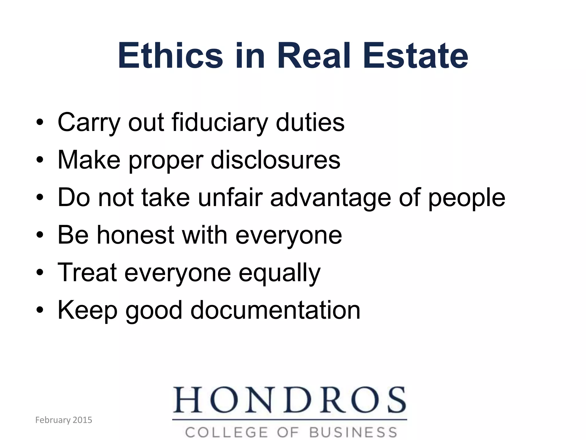 Ethics in Real Estate
• Carry out fiduciary duties
• Make proper disclosures
• Do not take unfair advantage of people
• Be honest with everyone
• Treat everyone equally
• Keep good documentation
February 2015
 
