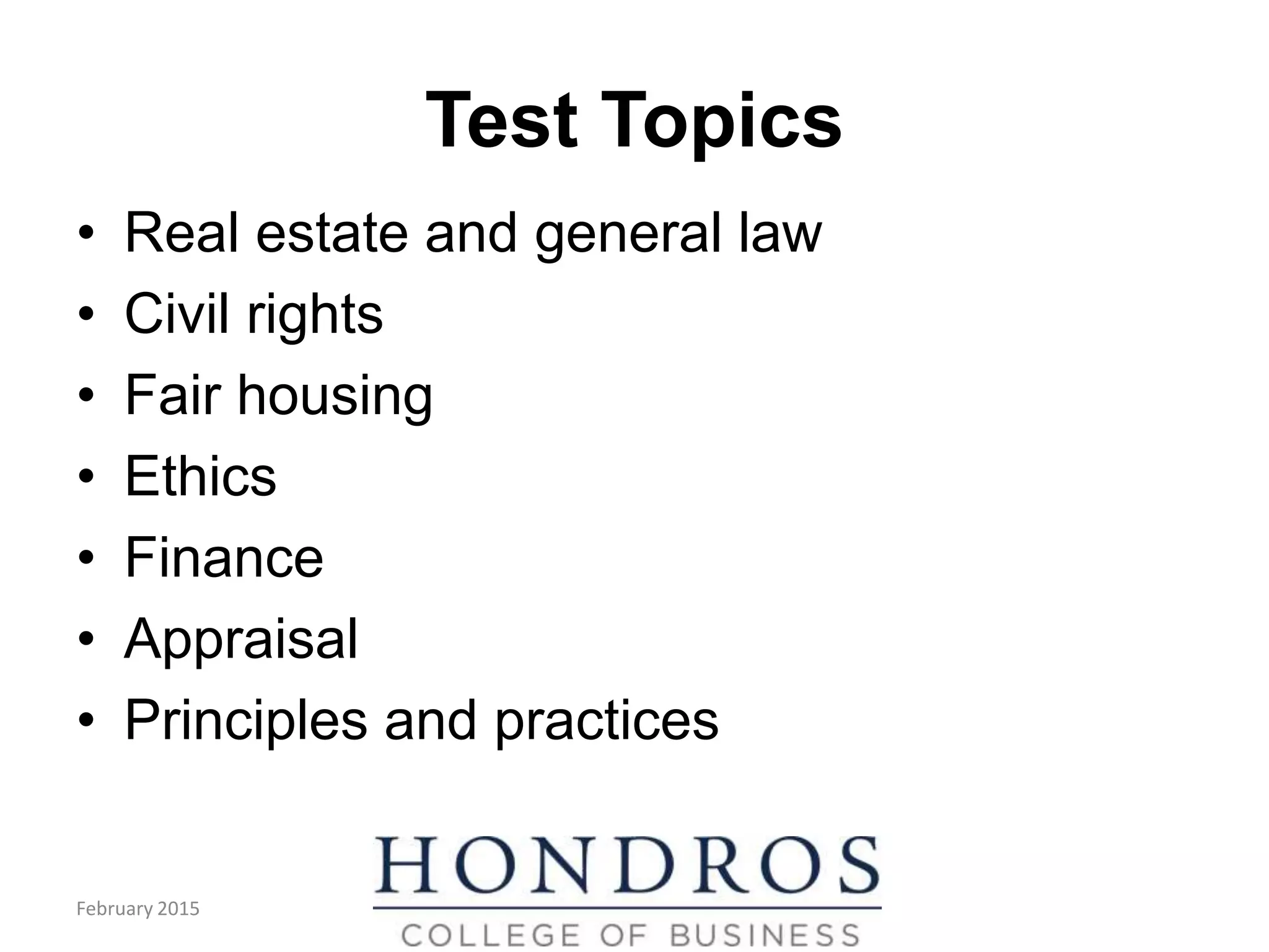 Test Topics
• Real estate and general law
• Civil rights
• Fair housing
• Ethics
• Finance
• Appraisal
• Principles and practices
February 2015
 