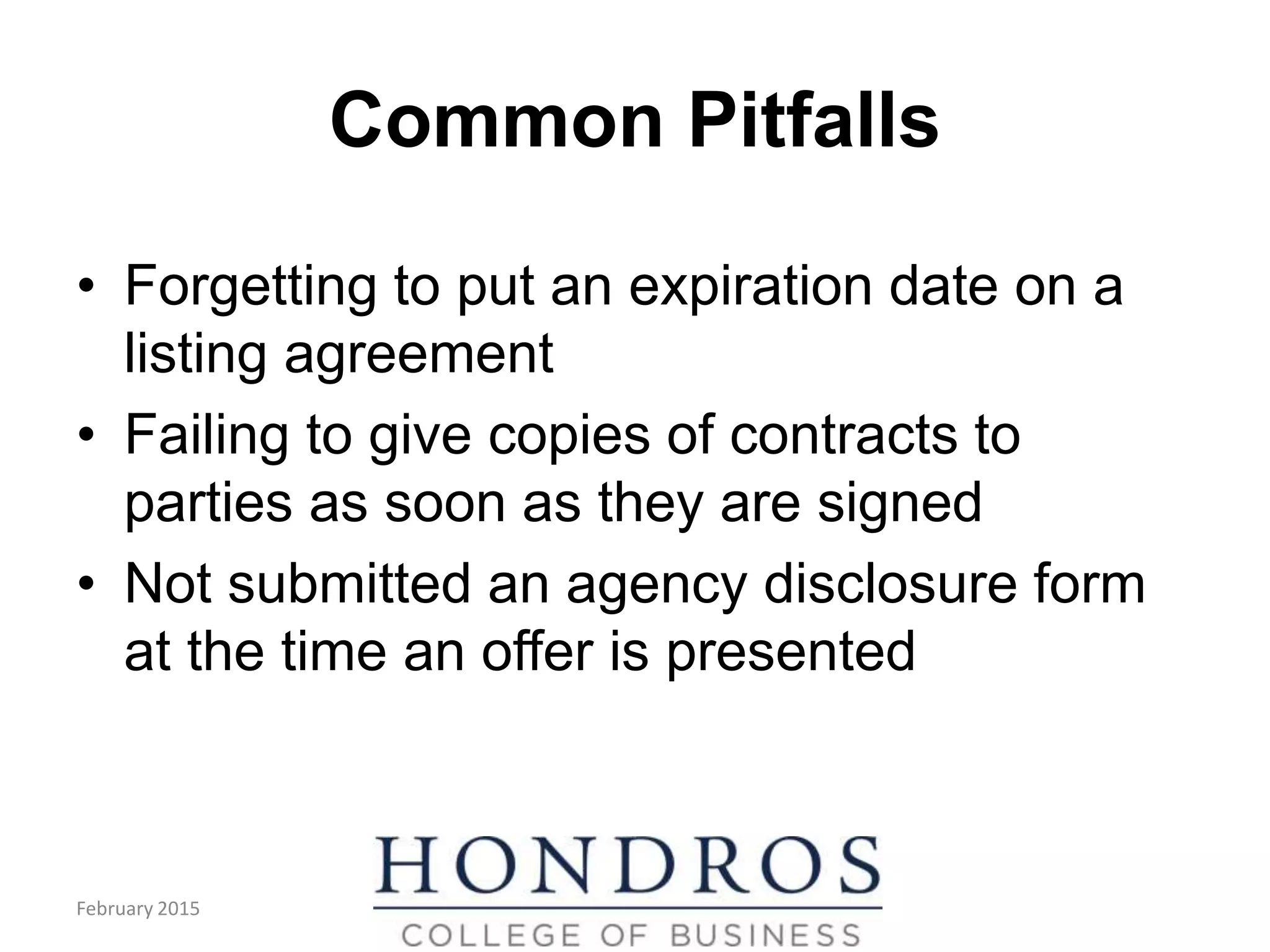 Common Pitfalls
• Forgetting to put an expiration date on a
listing agreement
• Failing to give copies of contracts to
parties as soon as they are signed
• Not submitted an agency disclosure form
at the time an offer is presented
February 2015
 