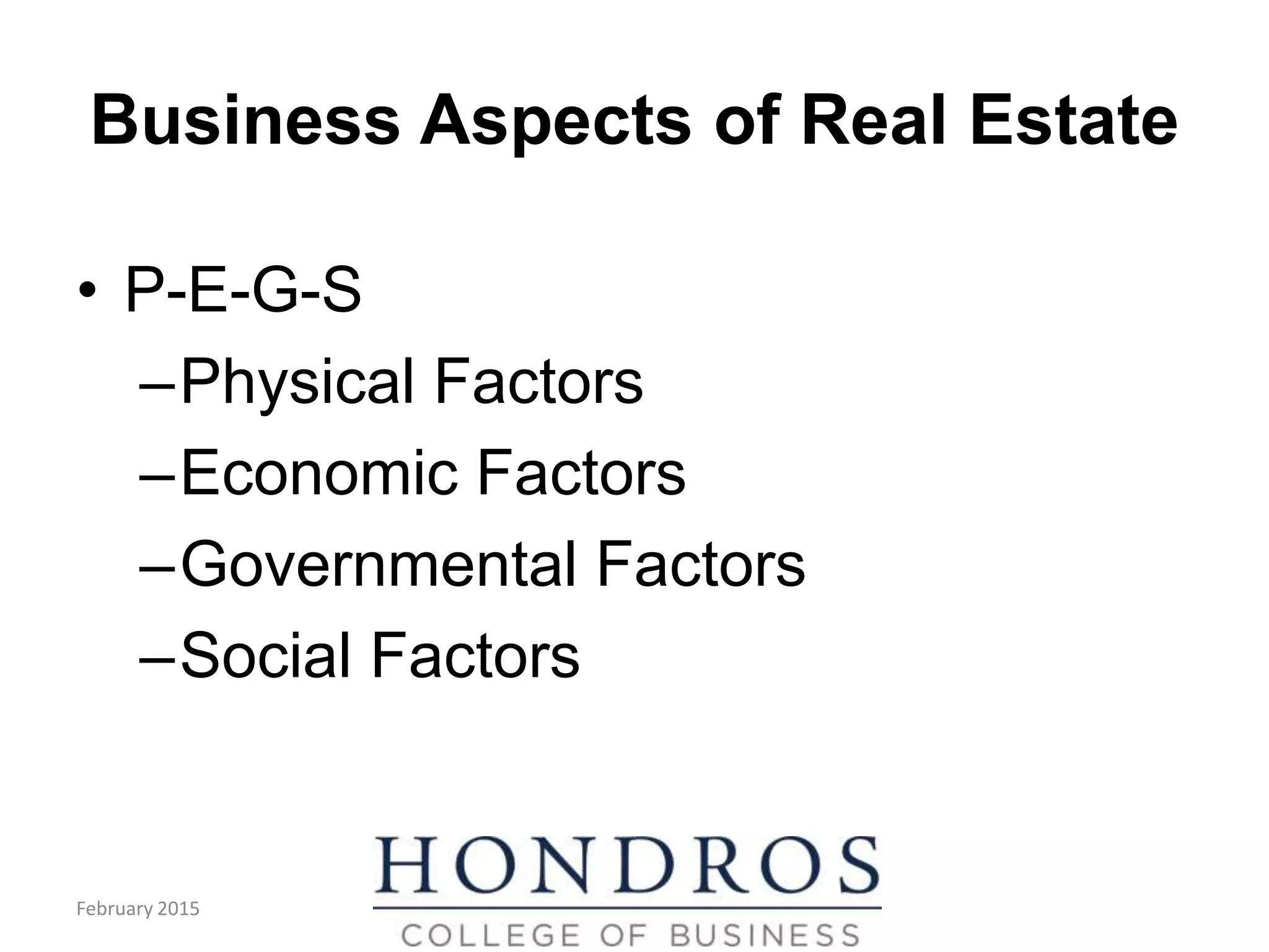 Business Aspects of Real Estate
• P-E-G-S
–Physical Factors
–Economic Factors
–Governmental Factors
–Social Factors
February 2015
 