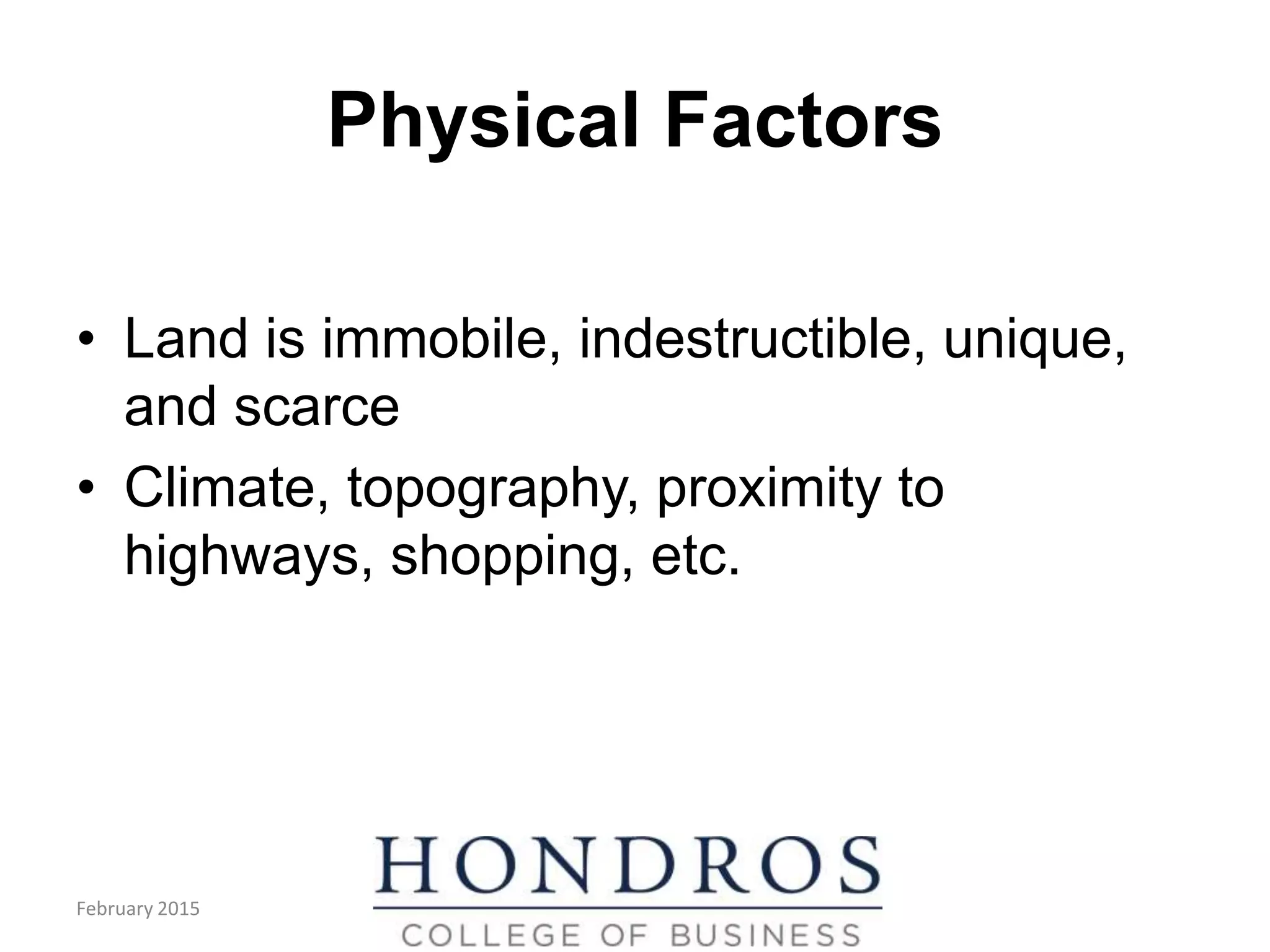 Physical Factors
• Land is immobile, indestructible, unique,
and scarce
• Climate, topography, proximity to
highways, shopping, etc.
February 2015
 