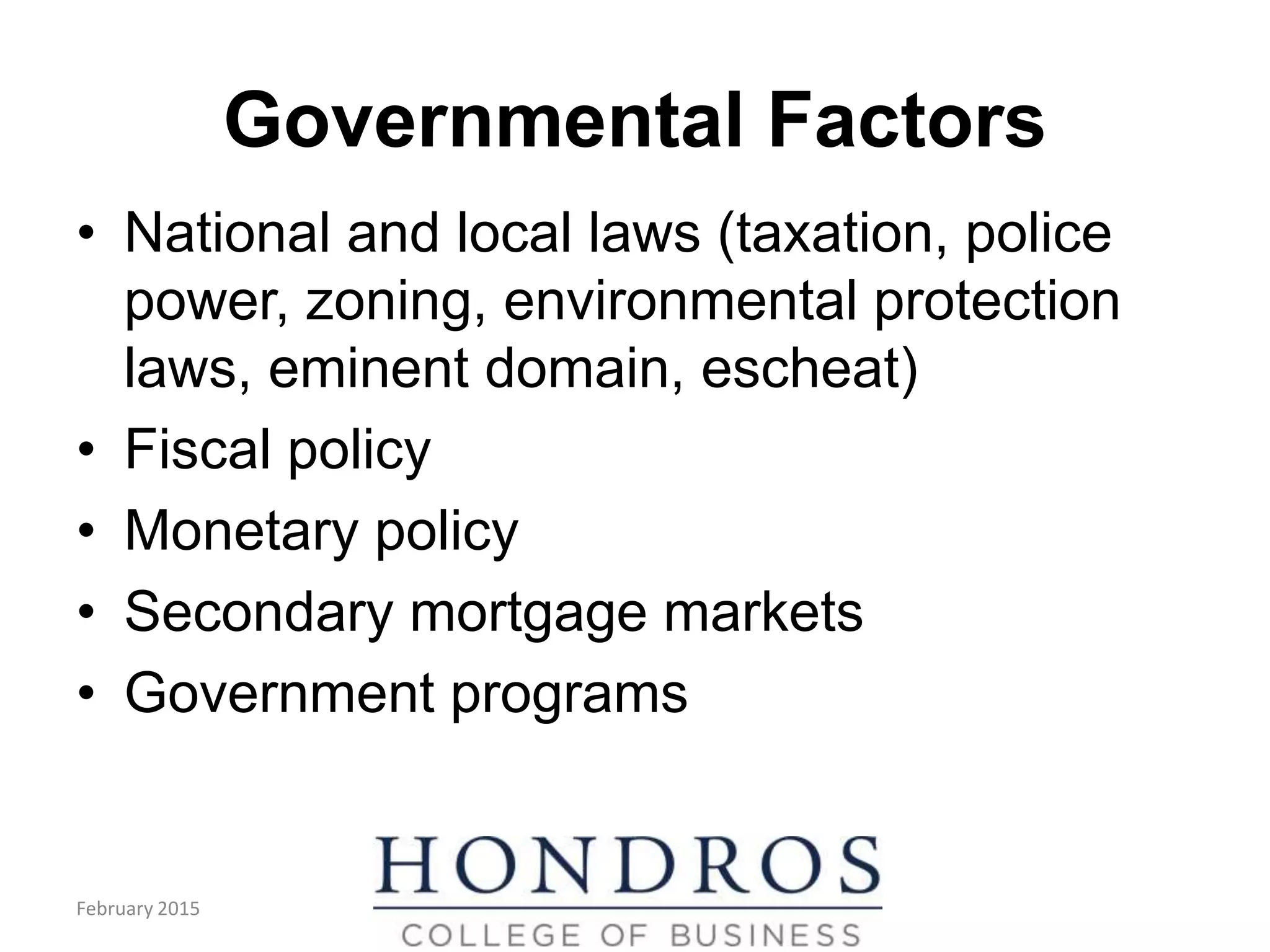 Governmental Factors
• National and local laws (taxation, police
power, zoning, environmental protection
laws, eminent domain, escheat)
• Fiscal policy
• Monetary policy
• Secondary mortgage markets
• Government programs
February 2015
 