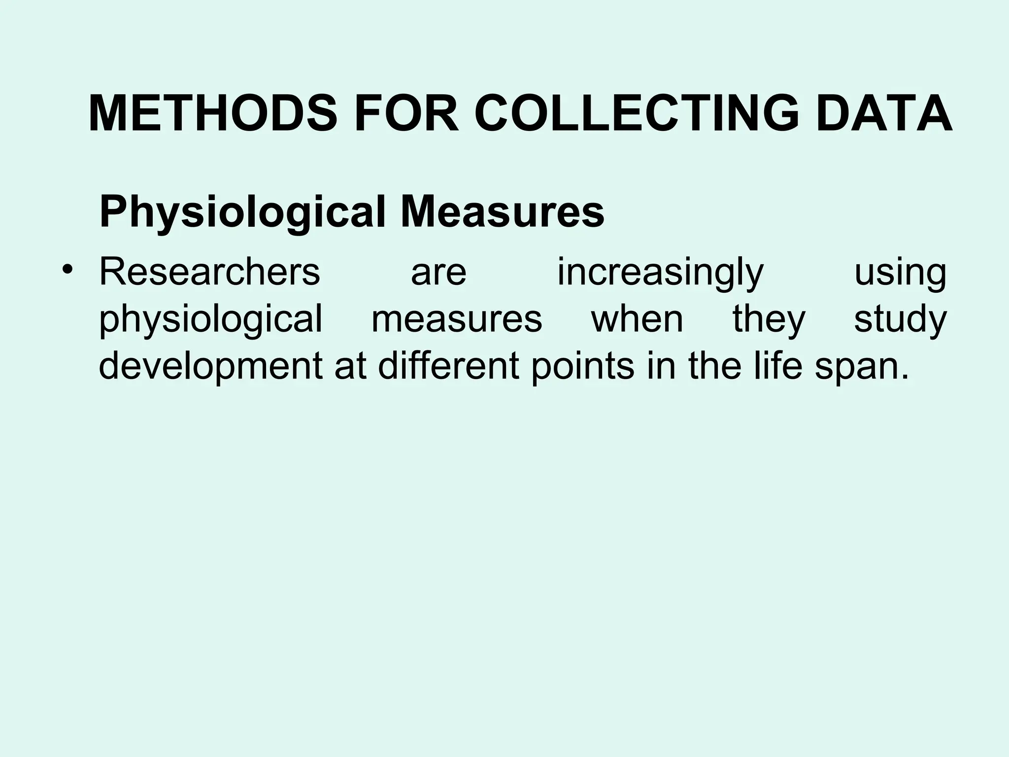 Physiological Measures
• Researchers are increasingly using
physiological measures when they study
development at different points in the life span.
METHODS FOR COLLECTING DATA
 
