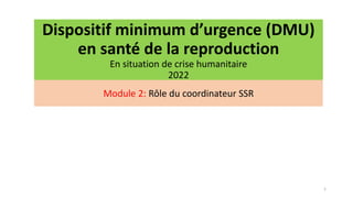 Dispositif minimum d’urgence (DMU)
en santé de la reproduction
En situation de crise humanitaire
2022
1
Module 2: Rôle du coordinateur SSR
 
