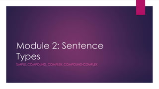 Module 2: Sentence
Types
SIMPLE, COMPOUND, COMPLEX, COMPOUND-COMPLEX
 